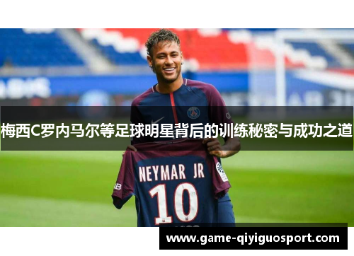 梅西C罗内马尔等足球明星背后的训练秘密与成功之道