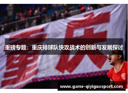 重磅专题：重庆排球队快攻战术的创新与发展探讨