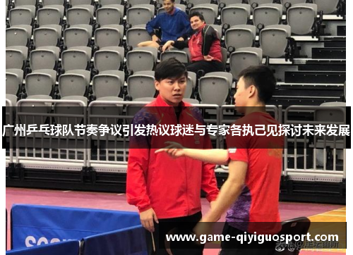 广州乒乓球队节奏争议引发热议球迷与专家各执己见探讨未来发展
