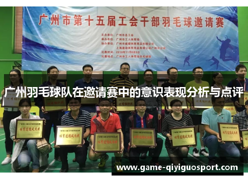 广州羽毛球队在邀请赛中的意识表现分析与点评
