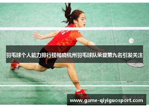羽毛球个人能力排行榜揭晓杭州羽毛球队荣登第九名引发关注
