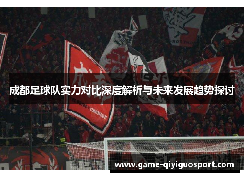成都足球队实力对比深度解析与未来发展趋势探讨