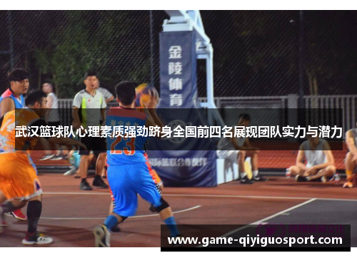 武汉篮球队心理素质强劲跻身全国前四名展现团队实力与潜力