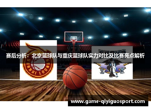 赛后分析：北京篮球队与重庆篮球队实力对比及比赛亮点解析