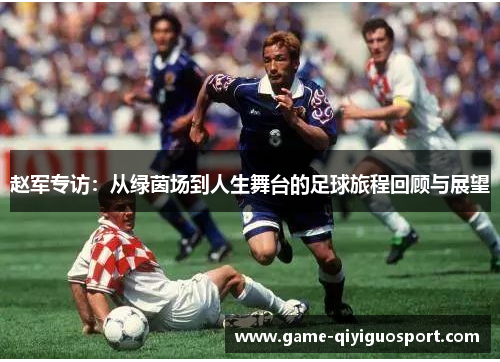 赵军专访：从绿茵场到人生舞台的足球旅程回顾与展望