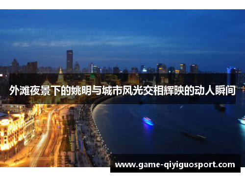 外滩夜景下的姚明与城市风光交相辉映的动人瞬间
