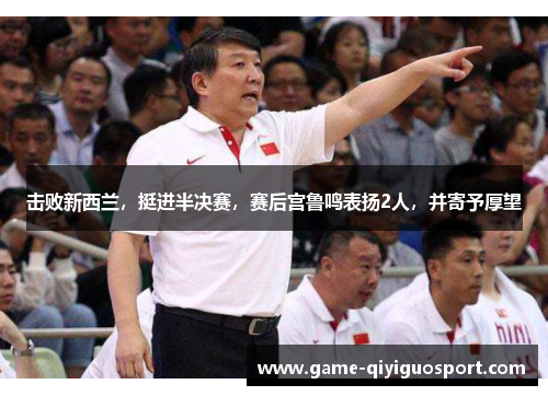 击败新西兰，挺进半决赛，赛后宫鲁鸣表扬2人，并寄予厚望