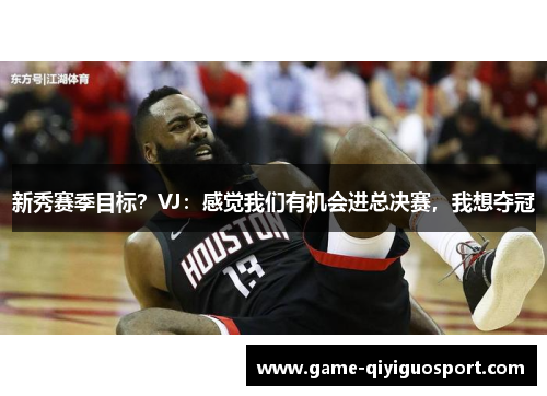 新秀赛季目标？VJ：感觉我们有机会进总决赛，我想夺冠