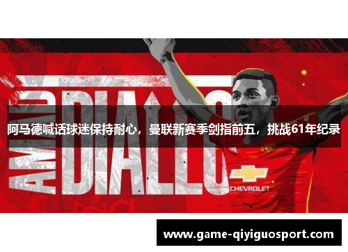 阿马德喊话球迷保持耐心，曼联新赛季剑指前五，挑战61年纪录