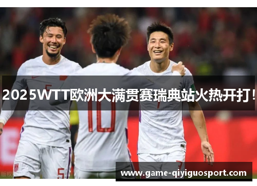 2025WTT欧洲大满贯赛瑞典站火热开打！