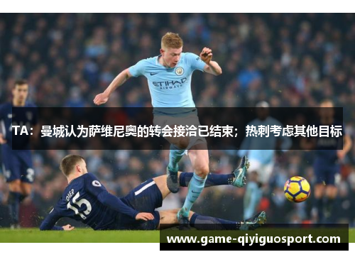 TA：曼城认为萨维尼奥的转会接洽已结束；热刺考虑其他目标